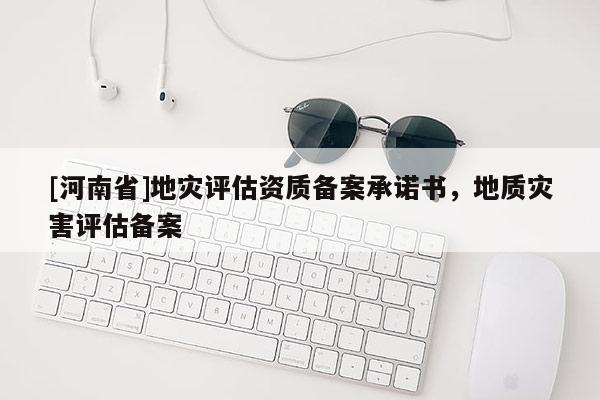 [河南省]地災(zāi)評估資質(zhì)備案承諾書，地質(zhì)災(zāi)害評估備案