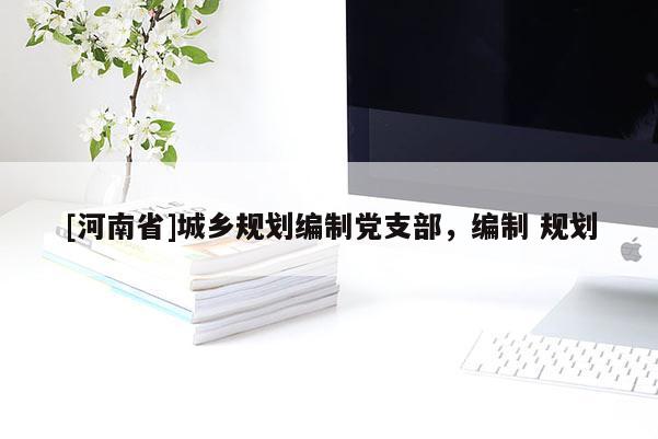 [河南省]城鄉(xiāng)規(guī)劃編制黨支部，編制 規(guī)劃