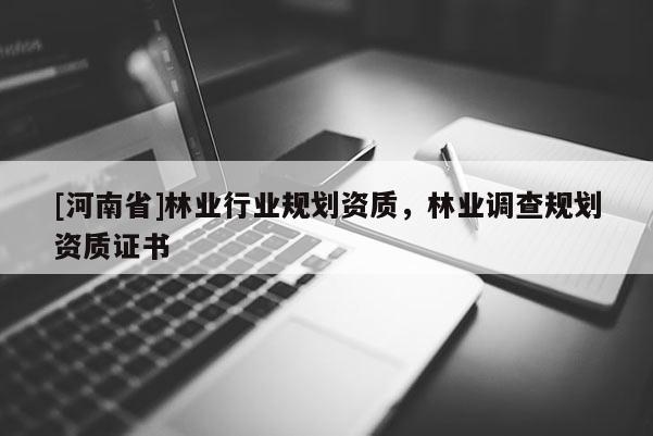 [河南省]林業(yè)行業(yè)規(guī)劃資質(zhì)，林業(yè)調(diào)查規(guī)劃資質(zhì)證書