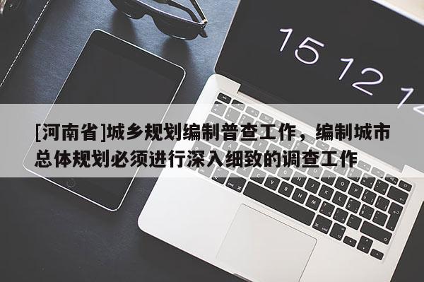 [河南省]城鄉(xiāng)規(guī)劃編制普查工作，編制城市總體規(guī)劃必須進(jìn)行深入細(xì)致的調(diào)查工作