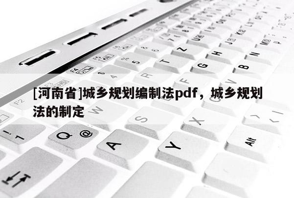 [河南省]城鄉(xiāng)規(guī)劃編制法pdf，城鄉(xiāng)規(guī)劃法的制定