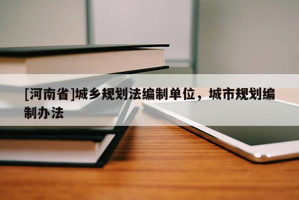 [河南省]城鄉(xiāng)規(guī)劃法編制單位，城市規(guī)劃編制辦法