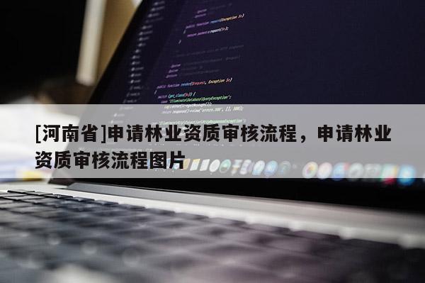 [河南省]申請林業(yè)資質(zhì)審核流程，申請林業(yè)資質(zhì)審核流程圖片