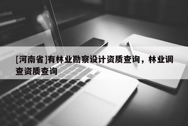 [河南省]有林業(yè)勘察設(shè)計資質(zhì)查詢，林業(yè)調(diào)查資質(zhì)查詢