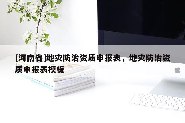 [河南省]地災(zāi)防治資質(zhì)申報(bào)表，地災(zāi)防治資質(zhì)申報(bào)表模板