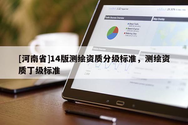 [河南省]14版測繪資質(zhì)分級標準，測繪資質(zhì)丁級標準