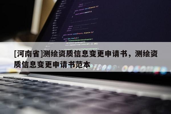 [河南省]測(cè)繪資質(zhì)信息變更申請(qǐng)書，測(cè)繪資質(zhì)信息變更申請(qǐng)書范本