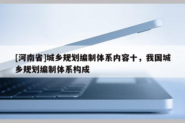 [河南省]城鄉(xiāng)規(guī)劃編制體系內(nèi)容十，我國城鄉(xiāng)規(guī)劃編制體系構(gòu)成