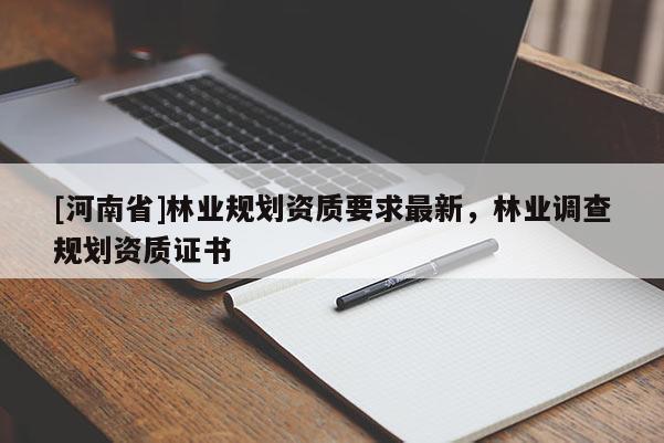 [河南省]林業(yè)規(guī)劃資質(zhì)要求最新，林業(yè)調(diào)查規(guī)劃資質(zhì)證書(shū)