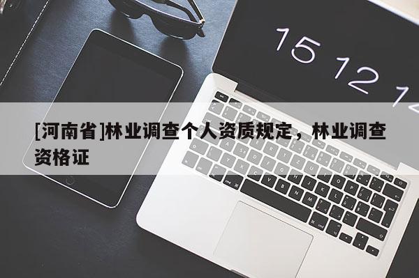 [河南省]林業(yè)調查個人資質規(guī)定，林業(yè)調查資格證