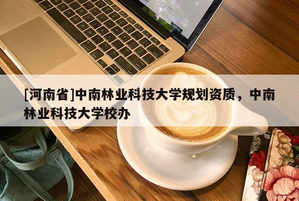 [河南省]中南林業(yè)科技大學規(guī)劃資質(zhì)，中南林業(yè)科技大學校辦