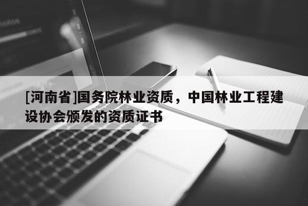 [河南省]國(guó)務(wù)院林業(yè)資質(zhì)，中國(guó)林業(yè)工程建設(shè)協(xié)會(huì)頒發(fā)的資質(zhì)證書