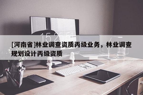 [河南省]林業(yè)調(diào)查資質(zhì)丙級業(yè)務(wù)，林業(yè)調(diào)查規(guī)劃設(shè)計丙級資質(zhì)