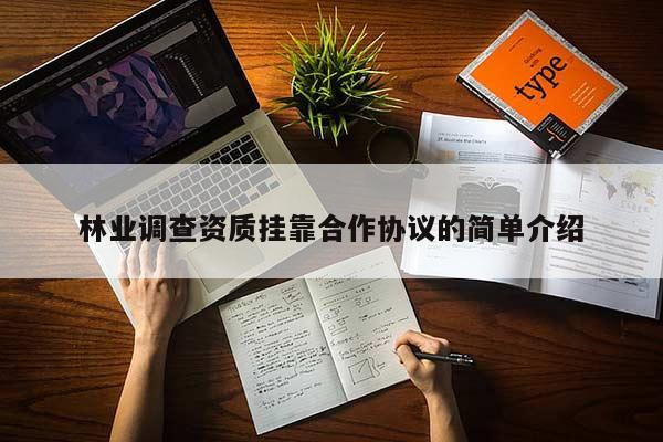 林業(yè)調(diào)查資質(zhì)掛靠合作協(xié)議的簡(jiǎn)單介紹