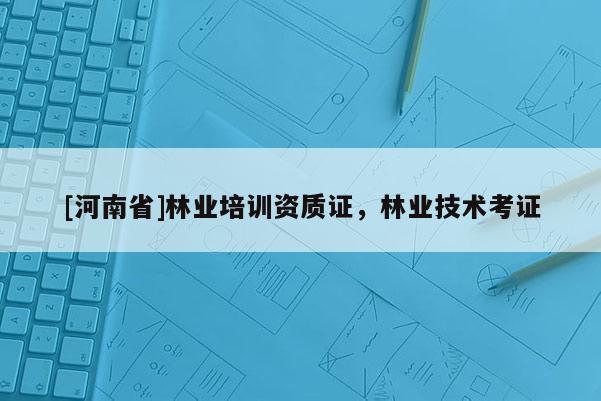 [河南省]林業(yè)培訓(xùn)資質(zhì)證，林業(yè)技術(shù)考證