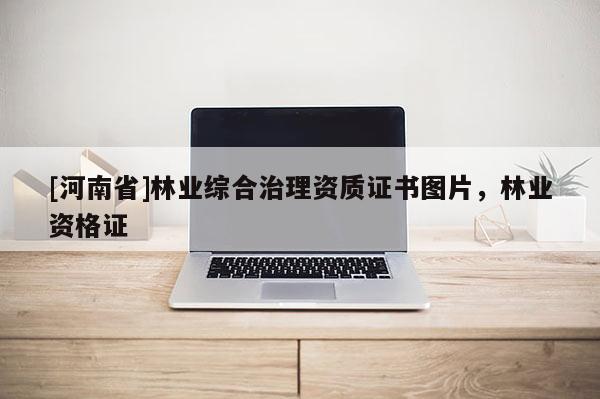 [河南省]林業(yè)綜合治理資質(zhì)證書圖片，林業(yè)資格證