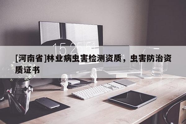 [河南省]林業(yè)病蟲害檢測資質(zhì)，蟲害防治資質(zhì)證書