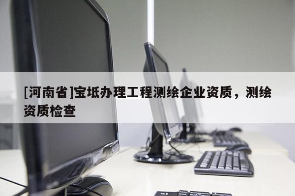 [河南省]寶坻辦理工程測(cè)繪企業(yè)資質(zhì)，測(cè)繪資質(zhì)檢查