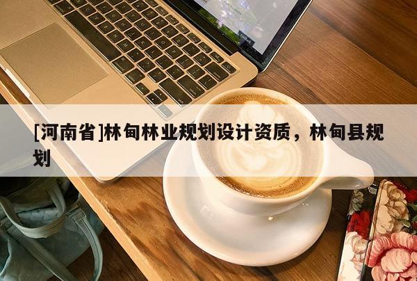 [河南省]林甸林業(yè)規(guī)劃設(shè)計資質(zhì)，林甸縣規(guī)劃