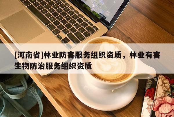 [河南省]林業(yè)防害服務(wù)組織資質(zhì)，林業(yè)有害生物防治服務(wù)組織資質(zhì)