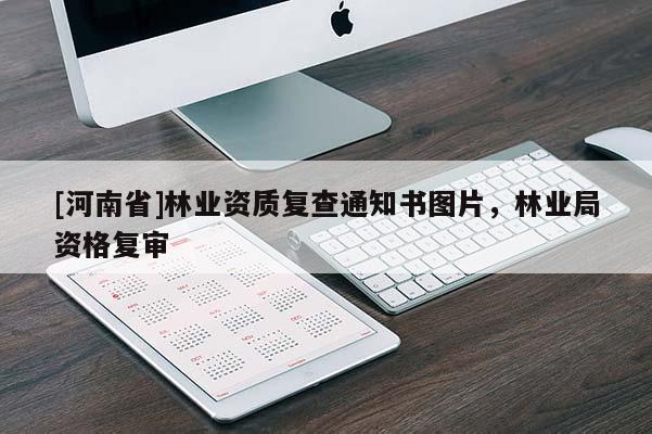 [河南省]林業(yè)資質(zhì)復(fù)查通知書圖片，林業(yè)局資格復(fù)審