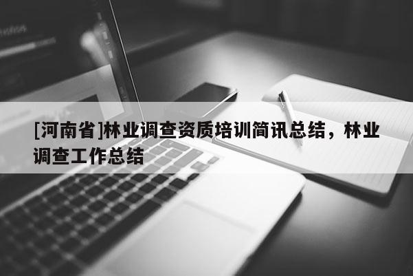 [河南省]林業(yè)調(diào)查資質(zhì)培訓(xùn)簡(jiǎn)訊總結(jié)，林業(yè)調(diào)查工作總結(jié)