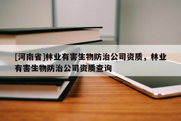 [河南省]林業(yè)有害生物防治公司資質(zhì)，林業(yè)有害生物防治公司資質(zhì)查詢(xún)