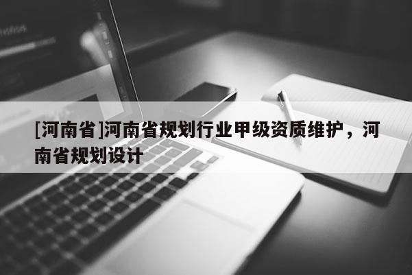 [河南省]河南省規(guī)劃行業(yè)甲級(jí)資質(zhì)維護(hù)，河南省規(guī)劃設(shè)計(jì)