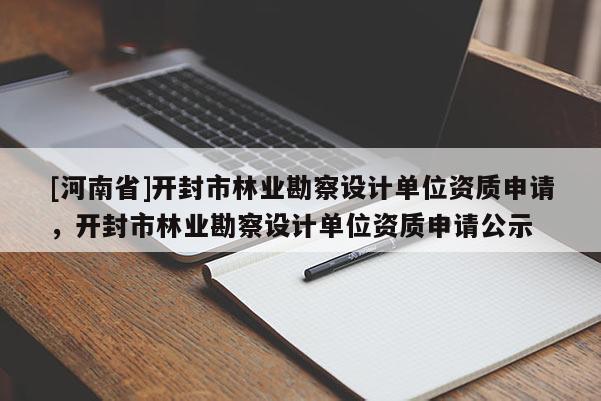 [河南省]開封市林業(yè)勘察設計單位資質申請，開封市林業(yè)勘察設計單位資質申請公示